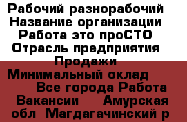 Рабочий-разнорабочий › Название организации ­ Работа-это проСТО › Отрасль предприятия ­ Продажи › Минимальный оклад ­ 14 440 - Все города Работа » Вакансии   . Амурская обл.,Магдагачинский р-н